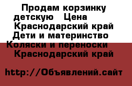 Продам корзинку детскую › Цена ­ 350 - Краснодарский край Дети и материнство » Коляски и переноски   . Краснодарский край